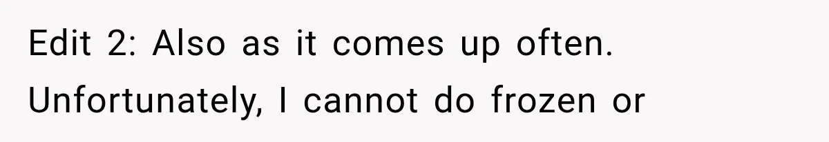 Edit 2: Also as it comes up often. Unfortunately, I cannot do frozen or