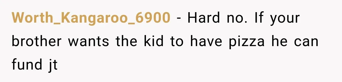Worth_Kangaroo_6900 − Hard no. If your brother wants the kid to have pizza he can fund jt