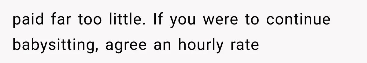 paid far too little. If you were to continue babysitting, agree an hourly rate
