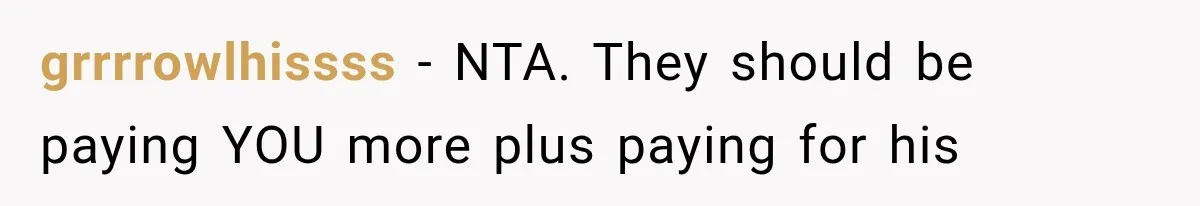 grrrrowlhissss − NTA. They should be paying YOU more plus paying for his