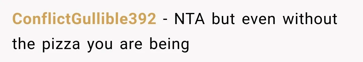 ConflictGullible392 − NTA but even without the pizza you are being