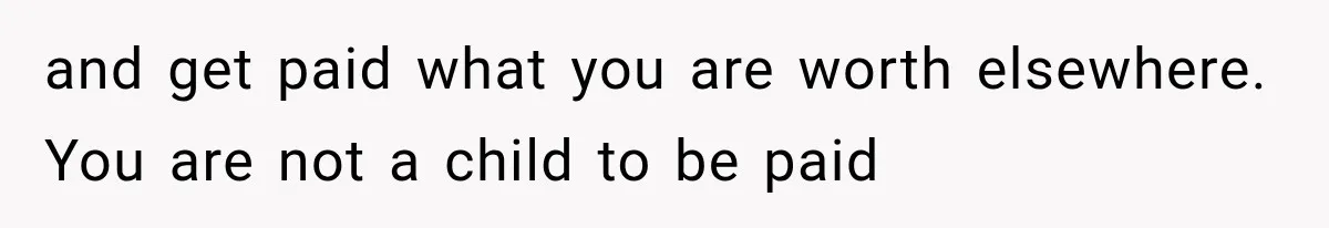 and get paid what you are worth elsewhere. You are not a child to be paid