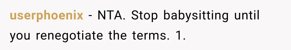 userphoenix − NTA. Stop babysitting until you renegotiate the terms. 1.