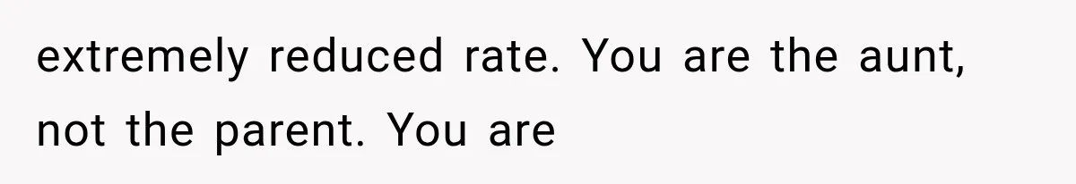 extremely reduced rate. You are the aunt, not the parent. You are