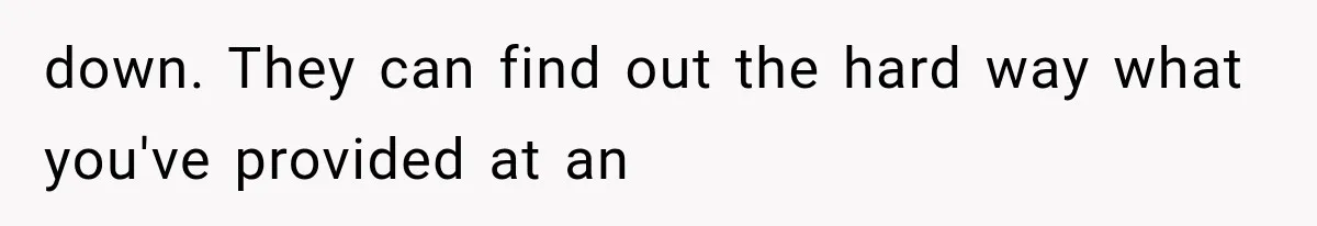down. They can find out the hard way what you've provided at an