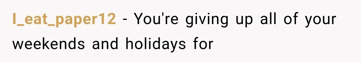 I_eat_paper12 − You're giving up all of your weekends and holidays for