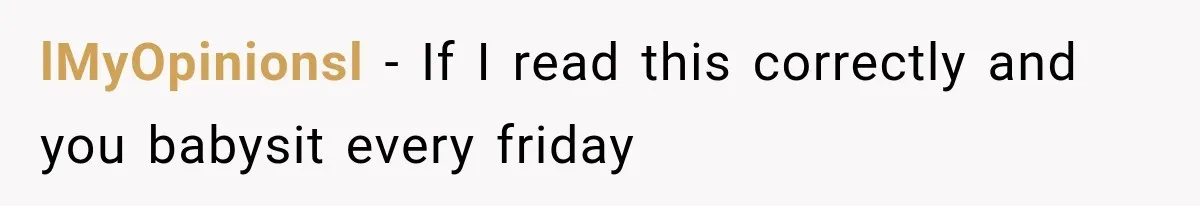 lMyOpinionsl − If I read this correctly and you babysit every friday