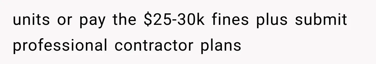 units or pay the $25-30k fines plus submit professional contractor plans