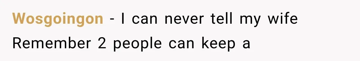 Wosgoingon − I can never tell my wife Remember 2 people can keep a