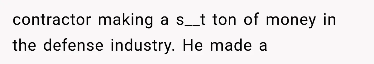 contractor making a s__t ton of money in the defense industry. He made a