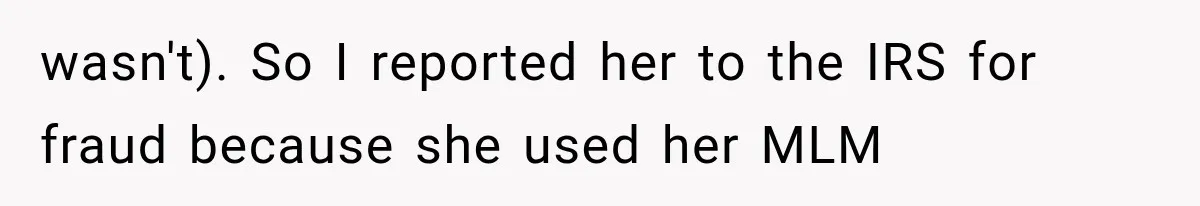 wasn't). So I reported her to the IRS for fraud because she used her MLM
