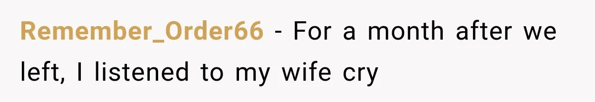 Remember_Order66 − For a month after we left, I listened to my wife cry