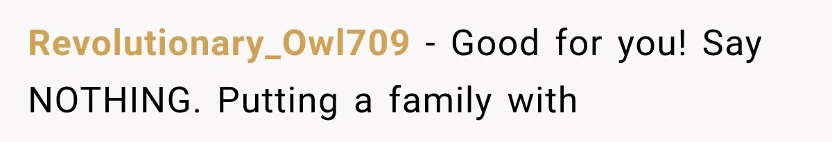 Revolutionary_Owl709 − Good for you! Say NOTHING. Putting a family with