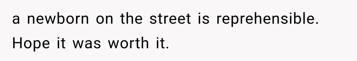 a newborn on the street is reprehensible. Hope it was worth it.