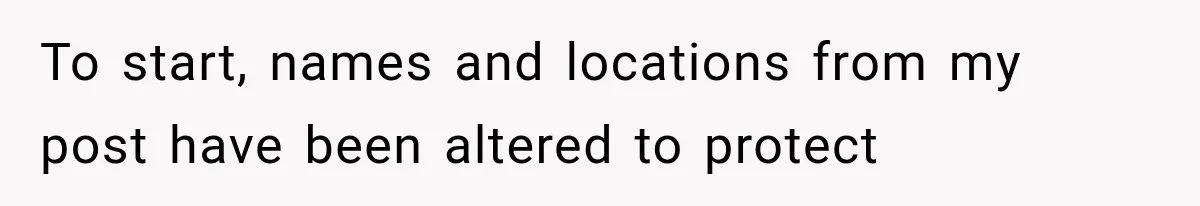To start, names and locations from my post have been altered to protect