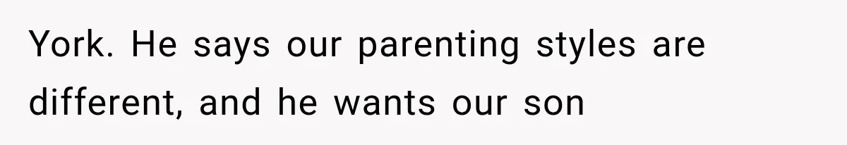 York. He says our parenting styles are different, and he wants our son