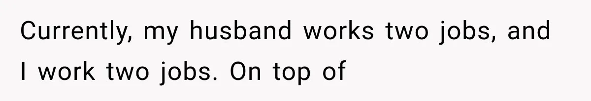 Currently, my husband works two jobs, and I work two jobs. On top of