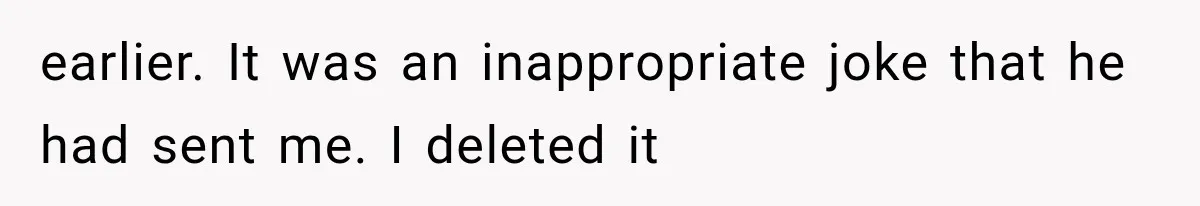 earlier. It was an inappropriate joke that he had sent me. I deleted it
