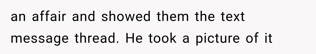 an affair and showed them the text message thread. He took a picture of it