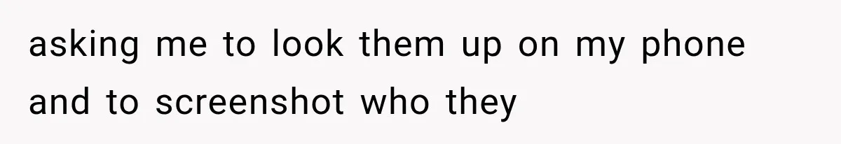 asking me to look them up on my phone and to screenshot who they