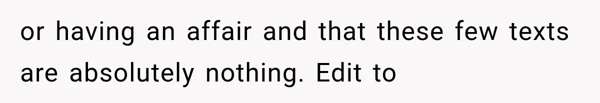 or having an affair and that these few texts are absolutely nothing. Edit to