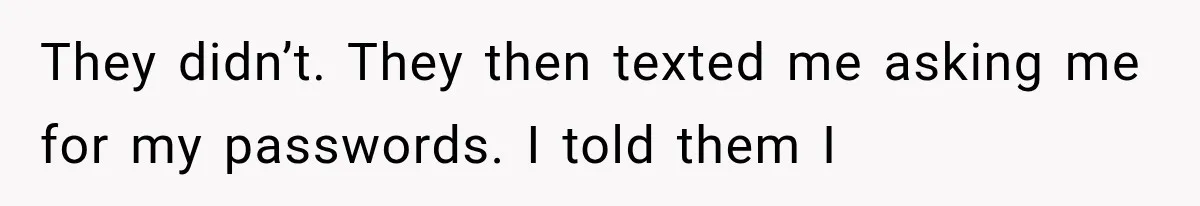 They didn’t. They then texted me asking me for my passwords. I told them I