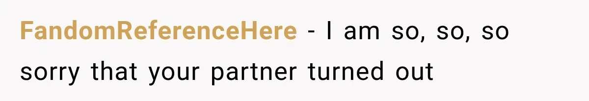 FandomReferenceHere − I am so, so, so sorry that your partner turned out
