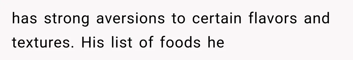 has strong aversions to certain flavors and textures. His list of foods he