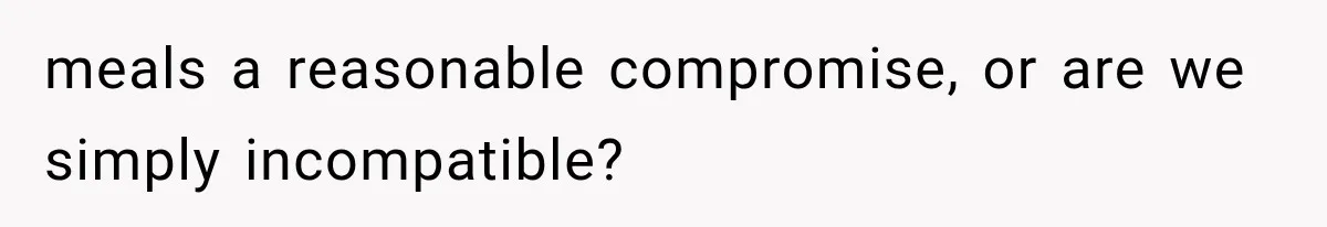 meals a reasonable compromise, or are we simply incompatible?