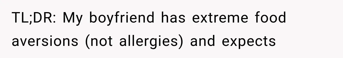 TL;DR: My boyfriend has extreme food aversions (not allergies) and expects