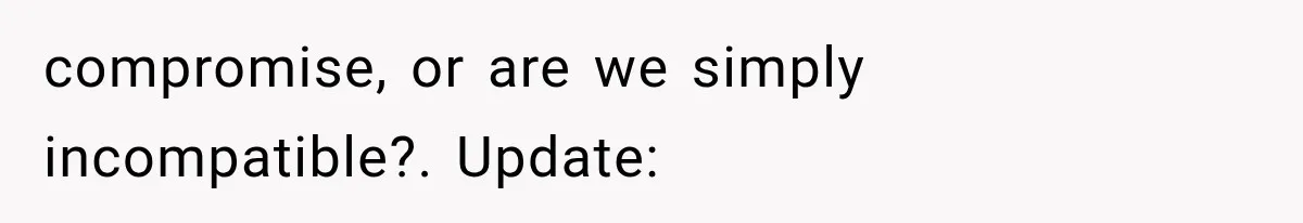 compromise, or are we simply incompatible?. Update: