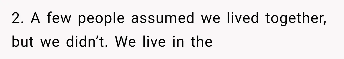 2. A few people assumed we lived together, but we didn’t. We live in the