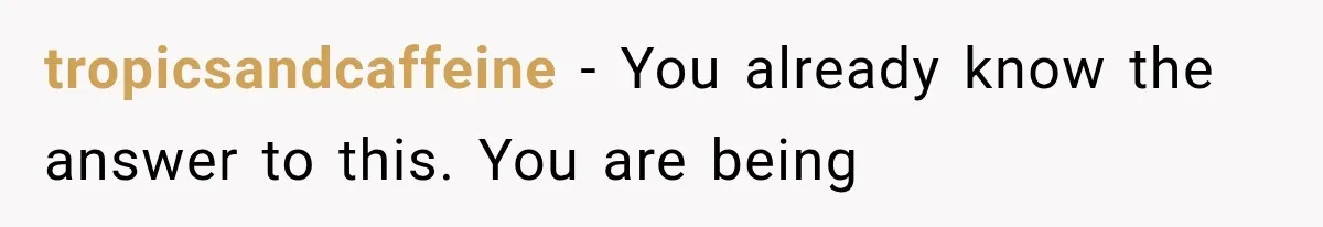 tropicsandcaffeine − You already know the answer to this. You are being
