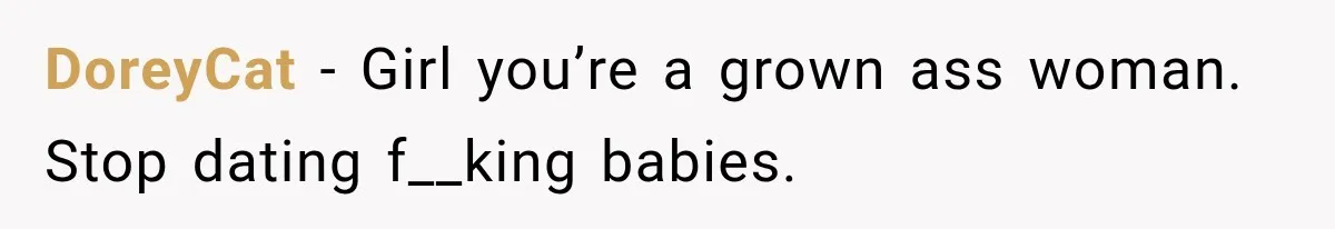 DoreyCat − Girl you’re a grown ass woman. Stop dating f__king babies.
