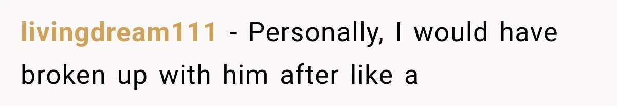 livingdream111 − Personally, I would have broken up with him after like a