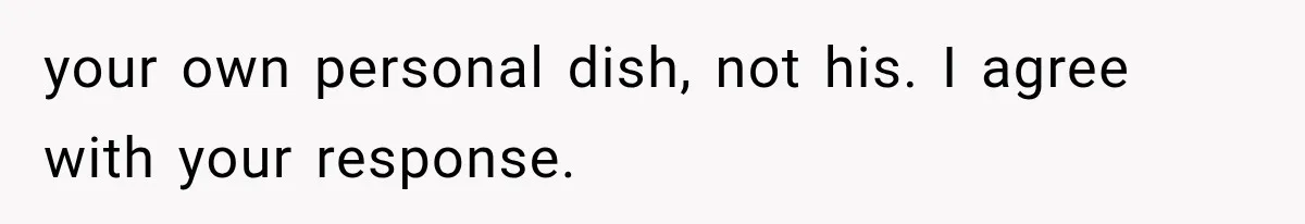 your own personal dish, not his. I agree with your response.