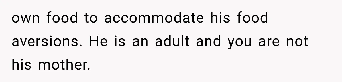 own food to accommodate his food aversions. He is an adult and you are not his mother.