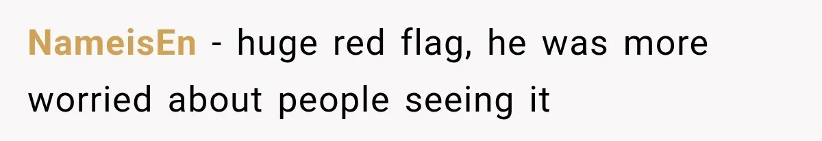 NameisEn − huge red flag, he was more worried about people seeing it