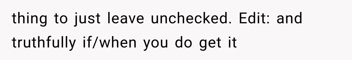 thing to just leave unchecked. Edit: and truthfully if/when you do get it