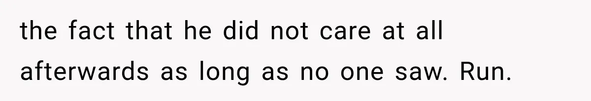 the fact that he did not care at all afterwards as long as no one saw. Run.