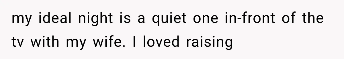 Father Welcomes His Children Home, But Years Later He Feels Trapped In His Own House my ideal night is a quiet one in-front of the tv with my wife. I loved raising