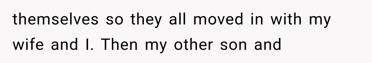 Father Welcomes His Children Home, But Years Later He Feels Trapped In His Own House themselves so they all moved in with my wife and I. Then my other son and