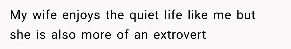 Father Welcomes His Children Home, But Years Later He Feels Trapped In His Own House My wife enjoys the quiet life like me but she is also more of an extrovert