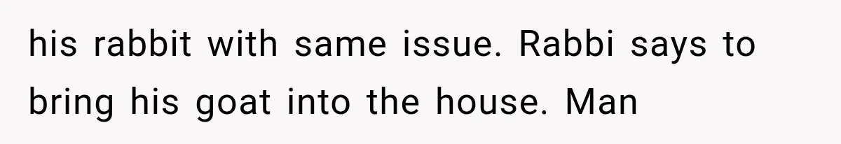Father Welcomes His Children Home, But Years Later He Feels Trapped In His Own House his rabbit with same issue. Rabbi says to bring his goat into the house. Man