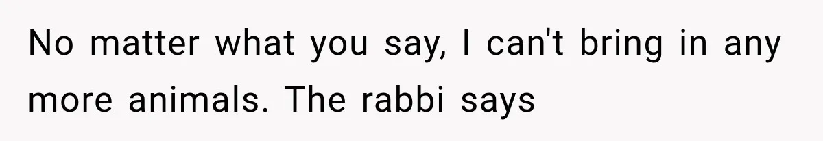 Father Welcomes His Children Home, But Years Later He Feels Trapped In His Own House No matter what you say, I can't bring in any more animals. The rabbi says