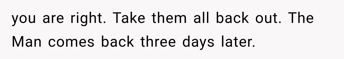 Father Welcomes His Children Home, But Years Later He Feels Trapped In His Own House you are right. Take them all back out. The Man comes back three days later.