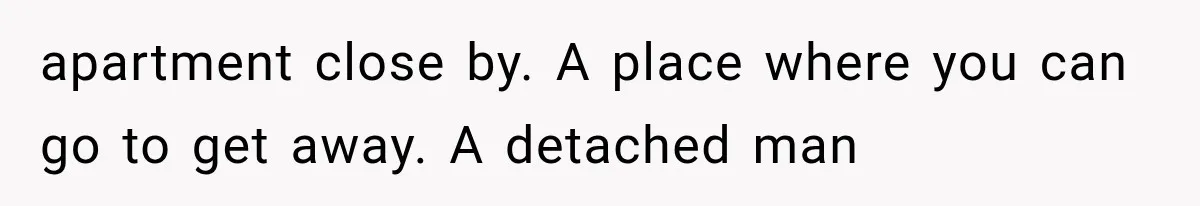 Father Welcomes His Children Home, But Years Later He Feels Trapped In His Own House apartment close by. A place where you can go to get away. A detached man
