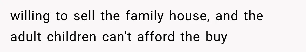 Father Welcomes His Children Home, But Years Later He Feels Trapped In His Own House willing to sell the family house, and the adult children can’t afford the buy