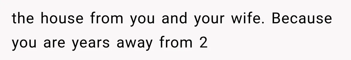 Father Welcomes His Children Home, But Years Later He Feels Trapped In His Own House the house from you and your wife. Because you are years away from 2