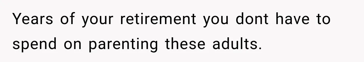 Father Welcomes His Children Home, But Years Later He Feels Trapped In His Own House Years of your retirement you dont have to spend on parenting these adults.